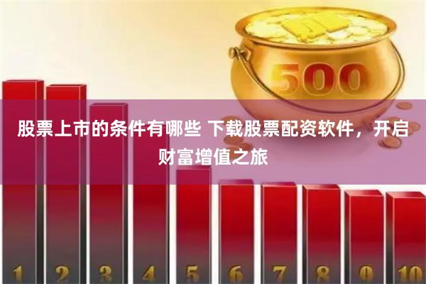 股票上市的條件有哪些 下載股票配資軟件，開啟財富增值之旅